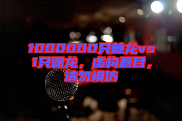 1000000只棘龍vs1只霸龍，虛構(gòu)題目，請勿模仿