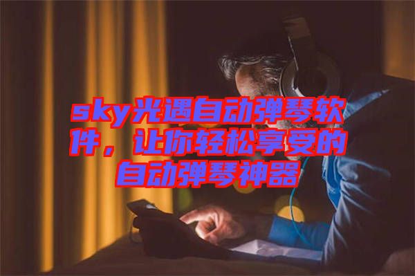 sky光遇自動(dòng)彈琴軟件，讓你輕松享受的自動(dòng)彈琴神器