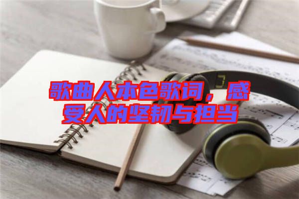 歌曲人本色歌詞，感受人的堅韌與擔當