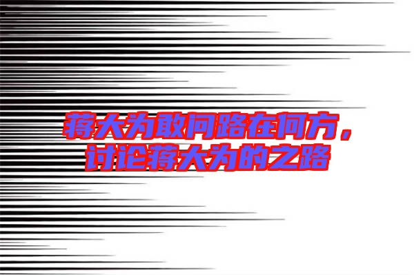 蔣大為敢問路在何方，討論蔣大為的之路