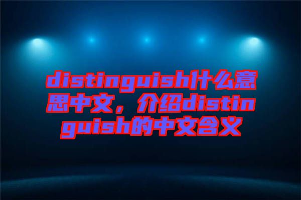 distinguish什么意思中文，介紹distinguish的中文含義