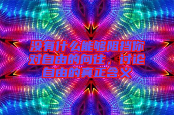 沒有什么能夠阻擋你對(duì)自由的向往，討論自由的真正含義