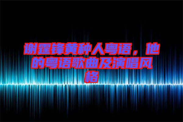 謝霆鋒黃種人粵語，他的粵語歌曲及演唱風格
