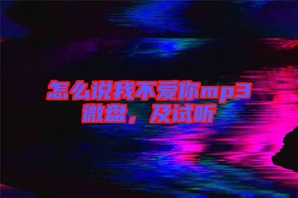 怎么說我不愛你mp3微盤，及試聽