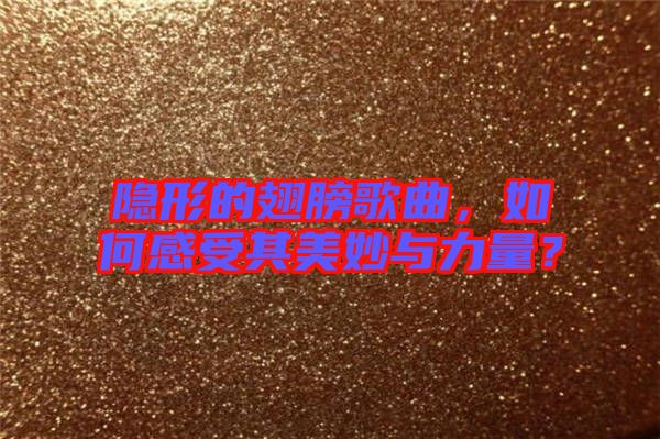 隱形的翅膀歌曲，如何感受其美妙與力量？