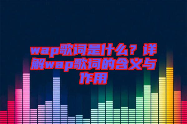 wap歌詞是什么？詳解wap歌詞的含義與作用