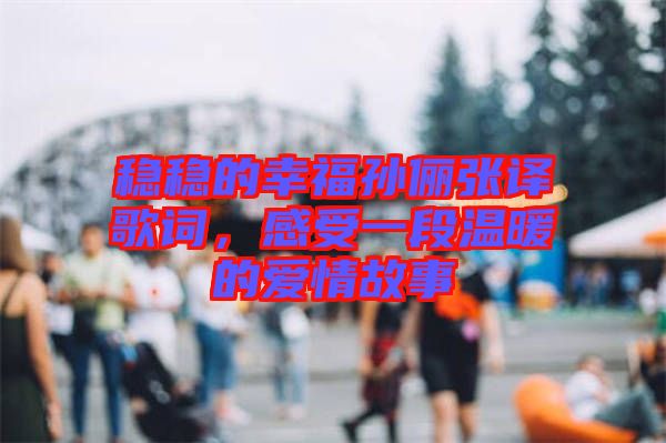 穩(wěn)穩(wěn)的幸福孫儷張譯歌詞，感受一段溫暖的愛(ài)情故事