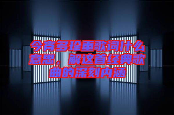 今宵多珍重歌詞什么意思，解這首經(jīng)典歌曲的深刻內(nèi)涵