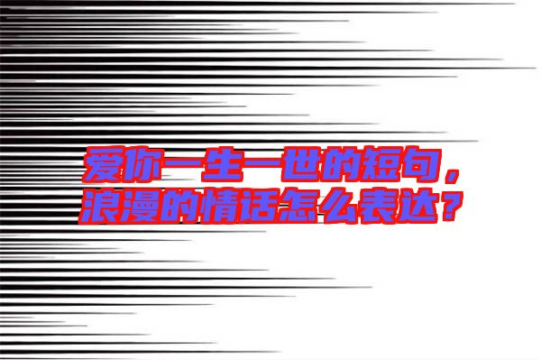 愛你一生一世的短句，浪漫的情話怎么表達(dá)？