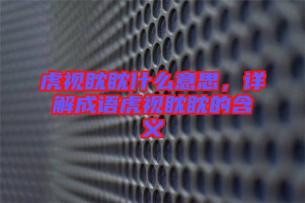 虎視眈眈什么意思，詳解成語虎視眈眈的含義