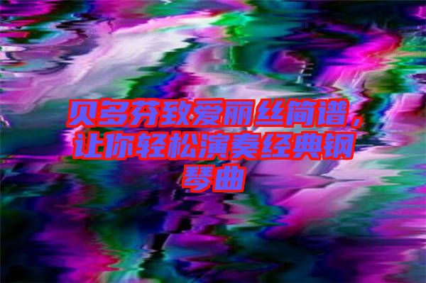 貝多芬致愛麗絲簡譜，讓你輕松演奏經(jīng)典鋼琴曲