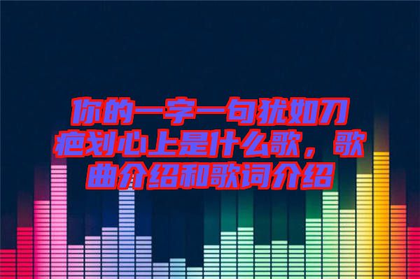 你的一字一句猶如刀疤劃心上是什么歌，歌曲介紹和歌詞介紹