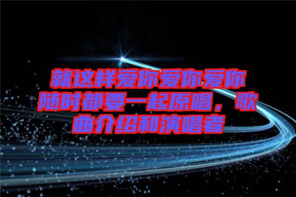 就這樣愛(ài)你愛(ài)你愛(ài)你隨時(shí)都要一起原唱，歌曲介紹和演唱者