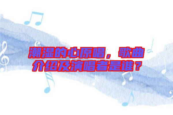 潮濕的心原唱，歌曲介紹及演唱者是誰(shuí)？