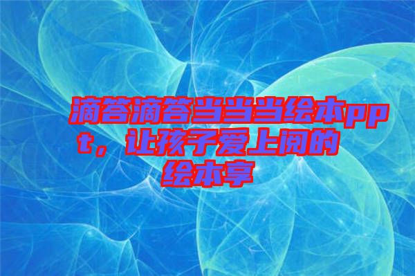 滴答滴答當(dāng)當(dāng)當(dāng)繪本ppt，讓孩子愛上閱的繪本享