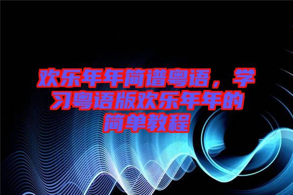 歡樂年年簡譜粵語，學習粵語版歡樂年年的簡單教程