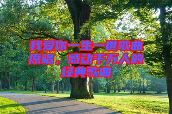 我愛你一生一世歌曲原唱，感動(dòng)千萬人的經(jīng)典歌曲
