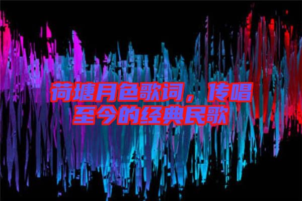 荷塘月色歌詞，傳唱至今的經(jīng)典民歌