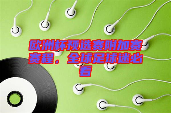 歐洲杯預(yù)選賽附加賽賽程，全球足球迷必看