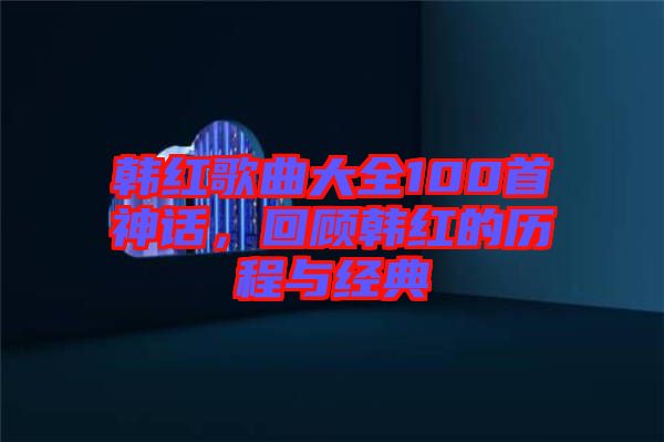韓紅歌曲大全100首神話，回顧韓紅的歷程與經(jīng)典