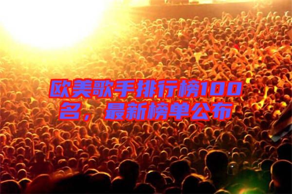 歐美歌手排行榜100名，最新榜單公布