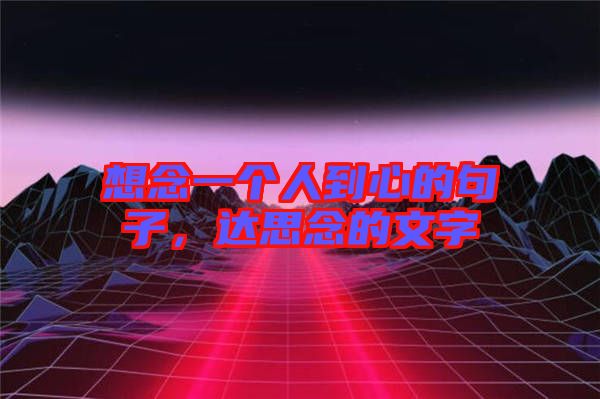 想念一個(gè)人到心的句子，達(dá)思念的文字