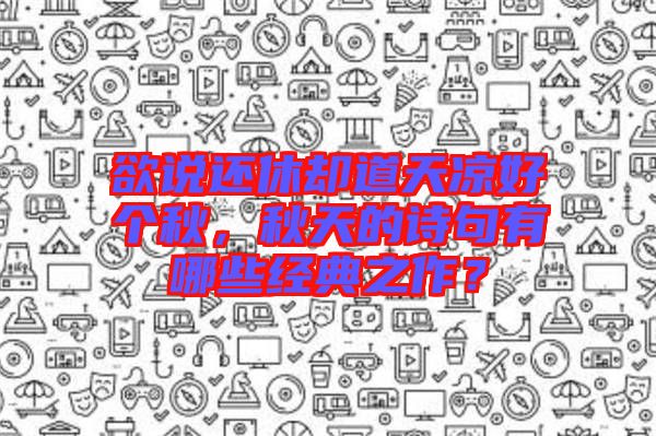 欲說還休卻道天涼好個秋，秋天的詩句有哪些經(jīng)典之作？
