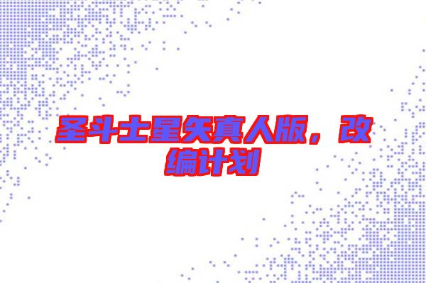 圣斗士星矢真人版，改編計劃