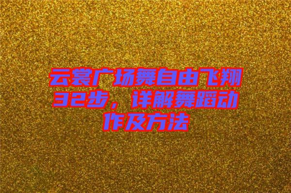 云裳廣場舞自由飛翔32步，詳解舞蹈動作及方法