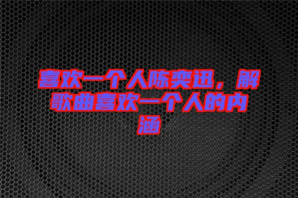 喜歡一個人陳奕迅，解歌曲喜歡一個人的內(nèi)涵