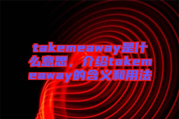 takemeaway是什么意思，介紹takemeaway的含義和用法