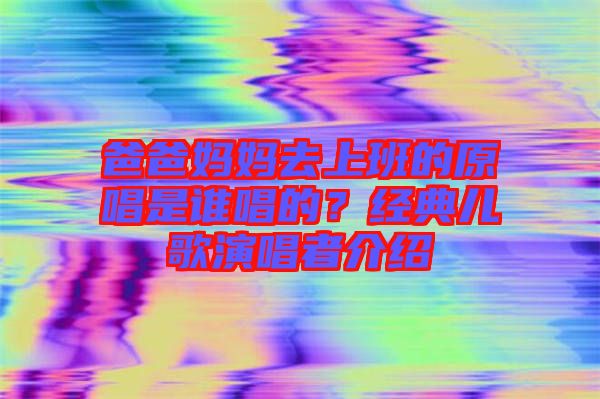 爸爸媽媽去上班的原唱是誰唱的？經(jīng)典兒歌演唱者介紹