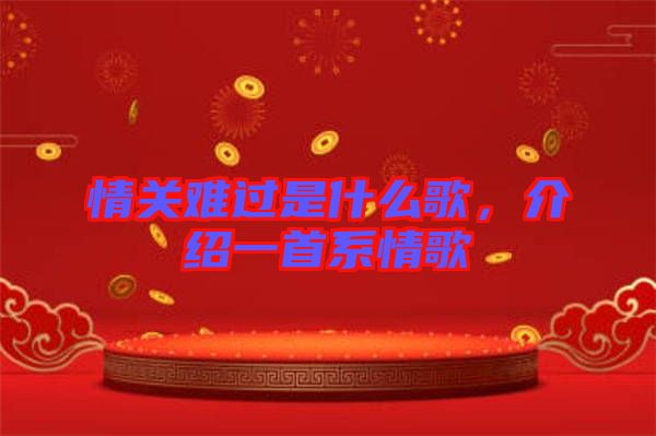 情關難過是什么歌，介紹一首系情歌