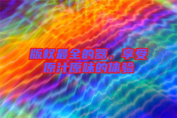 版權最全的器，享受原汁原味的體驗