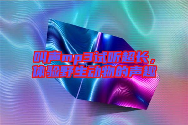 叫聲mp3試聽超長，體驗野生動物的聲趣