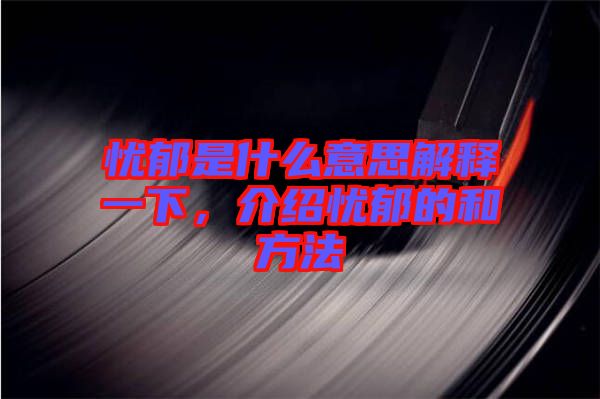 憂郁是什么意思解釋一下，介紹憂郁的和方法