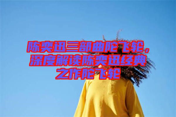陳奕迅三部曲陀飛輪，深度解讀陳奕迅經(jīng)典之作陀飛輪