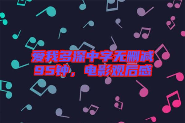 愛我多深中字無刪減95鐘，電影觀后感