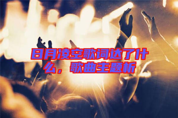 日月凌空歌詞達(dá)了什么，歌曲主題析