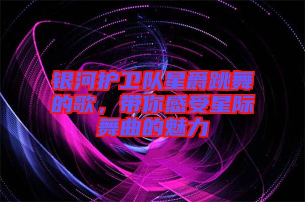 銀河護(hù)衛(wèi)隊星爵跳舞的歌，帶你感受星際舞曲的魅力
