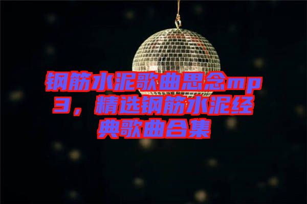 鋼筋水泥歌曲思念mp3，精選鋼筋水泥經(jīng)典歌曲合集