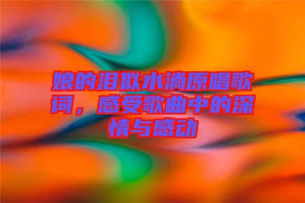 娘的淚似水淌原唱歌詞，感受歌曲中的深情與感動
