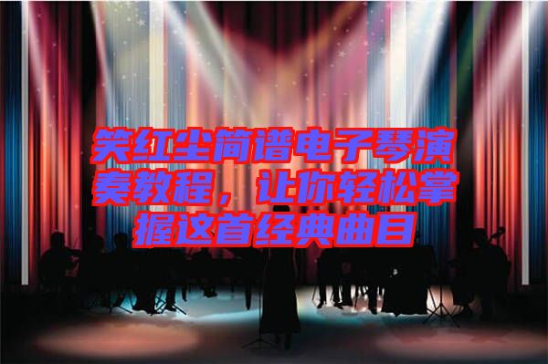 笑紅塵簡譜電子琴演奏教程，讓你輕松掌握這首經(jīng)典曲目