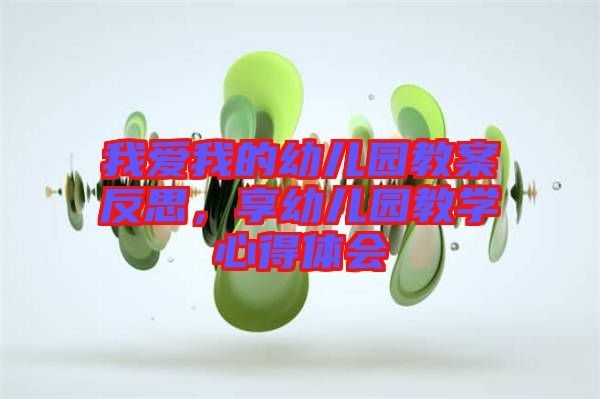 我愛我的幼兒園教案反思，享幼兒園教學(xué)心得體會