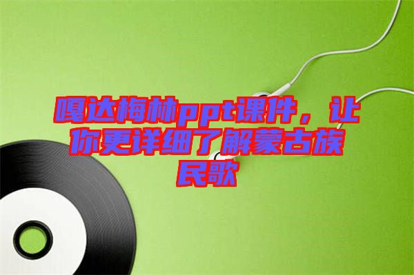 嘎達(dá)梅林ppt課件，讓你更詳細(xì)了解蒙古族民歌