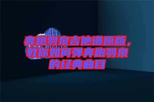 奔跑羽泉吉他譜原版，教你如何彈奔跑羽泉的經(jīng)典曲目