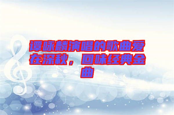 譚詠麟演唱的歌曲愛在深秋，回味經(jīng)典金曲