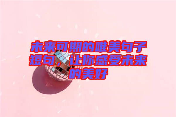未來可期的唯美句子短句，讓你感受未來的美好