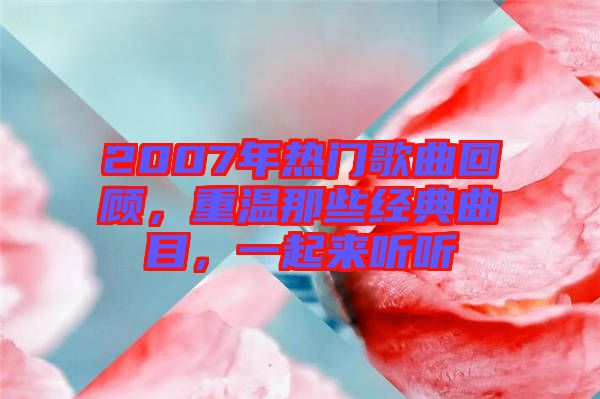 2007年熱門歌曲回顧，重溫那些經(jīng)典曲目，一起來聽聽