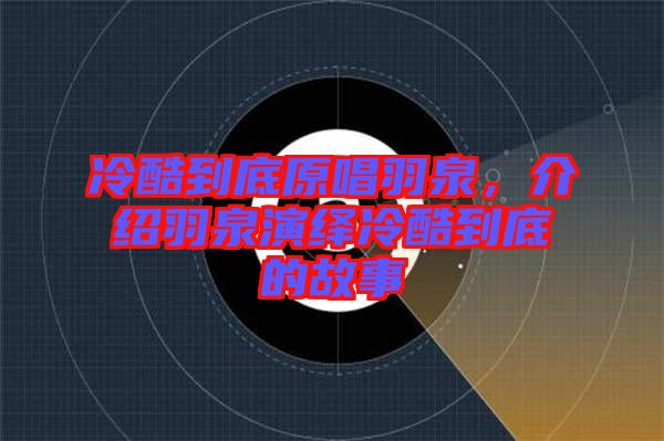 冷酷到底原唱羽泉，介紹羽泉演繹冷酷到底的故事